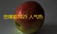 挖煤姬2025 人气热度
：31℃